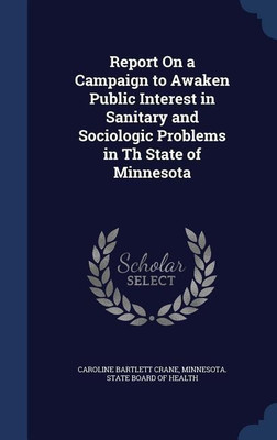 Report On a Campaign to Awaken Public Interest in Sanitary and Sociologic Problems in Th State of Minnesota(English, Hardcover, Crane Caroline Bartlett)