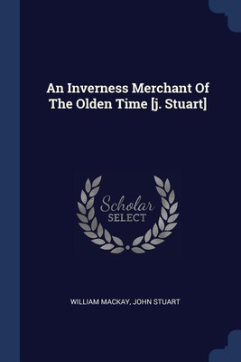 An Inverness Merchant Of The Olden Time [j. Stuart](English, Paperback, MacKay William)