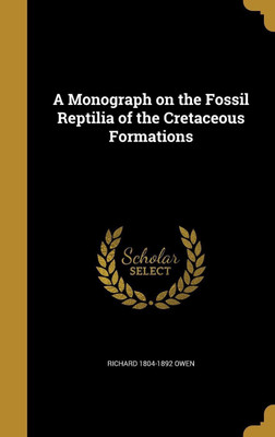 A Monograph on the Fossil Reptilia of the Cretaceous Formations(English, Hardcover, Owen Richard 1804-1892)