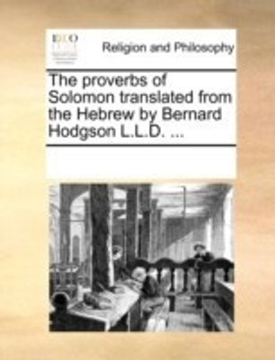 The proverbs of Solomon translated from the Hebrew by Bernard Hodgson L.L.D. ...(English, Paperback, Multiple Contributors)