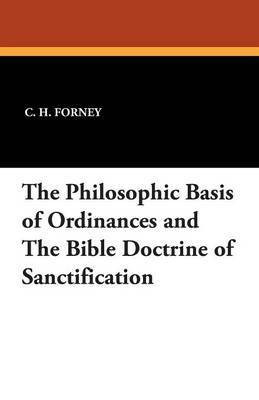The Philosophic Basis of Ordinances and the Bible Doctrine of Sanctification(English, Paperback, Forney C H)