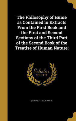 The Philosophy of Hume as Contained in Extracts From the First Book and the First and Second Sections of the Third Part of the Second Book of the Treatise of Human Nature;(English, Hardcover, Hume David 1711-1776) The Philosophy of Hume as Contained in Extracts From the First Book and the First and Second Sections of the Third Part of the Second Book of the Treatise of Human Nature;(English, Hardcover, Hume David 1711-1776)