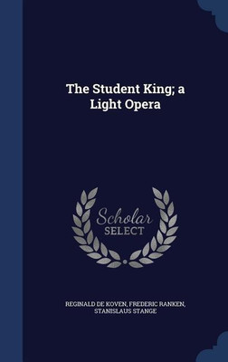 The Student King; a Light Opera(English, Hardcover, De Koven Reginald)