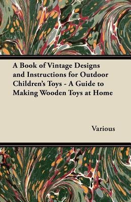 A Book of Vintage Designs and Instructions for Outdoor Children's Toys - A Guide to Making Wooden Toys at Home(English, Paperback, Various)