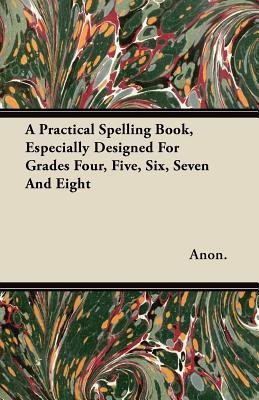 A Practical Spelling Book, Especially Designed For Grades Four, Five, Six, Seven And Eight(English, Paperback, Anon.)