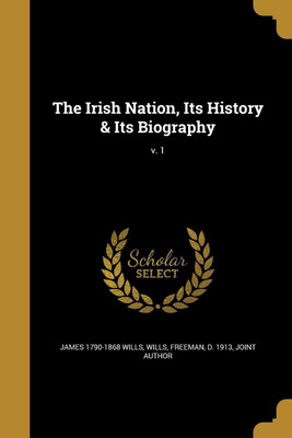 The Irish Nation, Its History & Its Biography; v. 1(English, Paperback, Wills James 1790-1868)