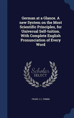 German at a Glance. A new System on the Most Scientific Principles, for Universal Self-tuition. With Complete English Pronunciation of Every Word(English, Hardcover, Thimm Franz J L) German at a Glance. A new System on the Most Scientific Principles, for Universal Self-tuition. With Complete English Pronunciation of Every Word(English, Hardcover, Thimm Franz J L)