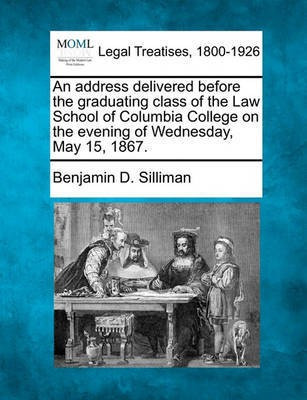 An Address Delivered Before the Graduating Class of the Law School of Columbia College on the Evening of Wednesday, May 15, 1867.(English, Paperback, Silliman Benjamin D)