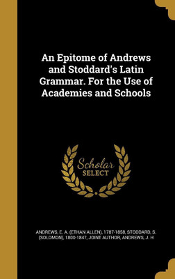An Epitome of Andrews and Stoddard's Latin Grammar. For the Use of Academies and Schools(English, Hardcover, unknown)
