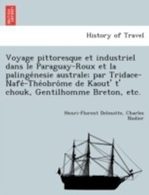 Voyage Pittoresque Et Industriel Dans Le Paraguay-Roux Et La Palinge Nesie Australe; Par Tridace-Nafe -The Obro Me de Kaout' T' Chouk, Gentilhomme Breton, Etc.(English, Paperback, Delmotte Henri-Florent)