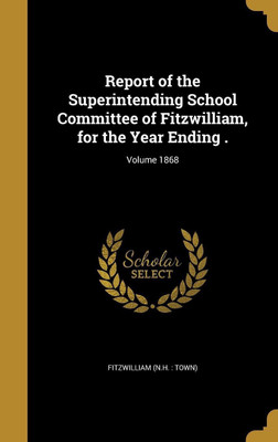 Report of the Superintending School Committee of Fitzwilliam, for the Year Ending .; Volume 1868(English, Hardcover, unknown)
