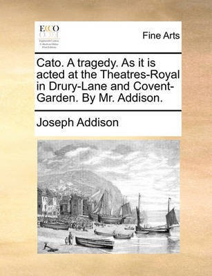 Cato. a Tragedy. as It Is Acted at the Theatres-Royal in Drury-Lane and Covent-Garden. by Mr. Addison.(English, Paperback, Addison Joseph)