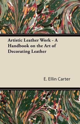 Artistic Leather Work - A Handbook on the Art of Decorating Leather(English, Paperback, Carter E. Ellin)