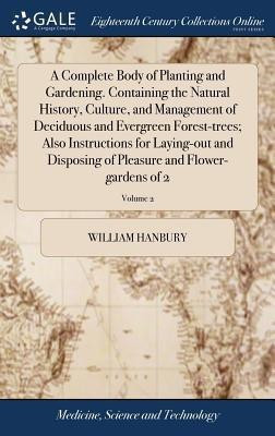 A Complete Body of Planting and Gardening. Containing the Natural History, Culture, and Management of Deciduous and Evergreen Forest-trees; Also Instructions for Laying-out and Disposing of Pleasure and Flower-gardens of 2; Volume 2(English, Hardcover, Hanbury William) A Complete Body of Planting and Gardening. Containing the Natural History, Culture, and Management of Deciduous and Evergreen Forest-trees; Also Instructions for Laying-out and Disposing of Pleasure and Flower-gardens of 2; Volume 2(English, Hardcover, Hanbury William)