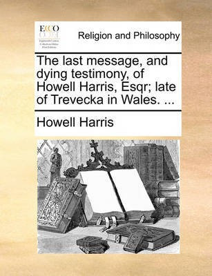 The Last Message, and Dying Testimony, of Howell Harris, Esqr; Late of Trevecka in Wales. ...(English, Paperback, Harris Howell)