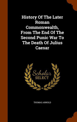 History Of The Later Roman Commonwealth, From The End Of The Second Punic War To The Death Of Julius Caesar(English, Hardcover, Arnold Thomas)