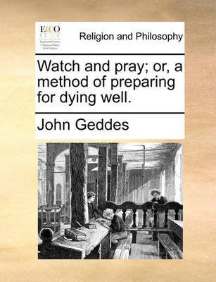 Watch and Pray; Or, a Method of Preparing for Dying Well.(English, Paperback, Geddes John)