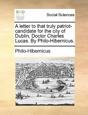 A Letter to That Truly Patriot-Candidate for the City of Dublin, Doctor Charles Lucas. by Philo-Hibernicus.(English, Paperback, Philo-Hibernicus)