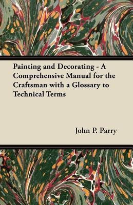 Painting and Decorating - A Comprehensive Manual for the Craftsman with a Glossary to Technical Terms(English, Paperback, Parry John P.)