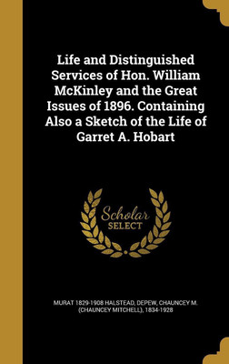 Life and Distinguished Services of Hon. William McKinley and the Great Issues of 1896. Containing Also a Sketch of the Life of Garret A. Hobart(English, Hardcover, Halstead Murat 1829-1908) Life and Distinguished Services of Hon. William McKinley and the Great Issues of 1896. Containing Also a Sketch of the Life of Garret A. Hobart(English, Hardcover, Halstead Murat 1829-1908)