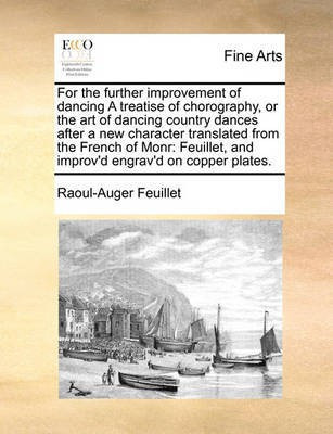 For the Further Improvement of Dancing a Treatise of Chorography, or the Art of Dancing Country Dances After a New Character Translated from the French of Monr(English, Paperback, Feuillet Raoul-Auger)