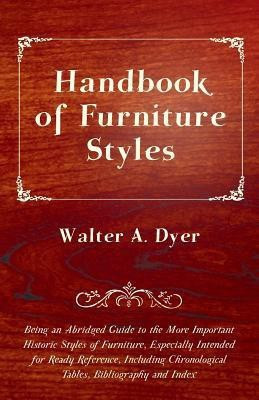 Handbook of Furniture Styles - Being an Abridged Guide to the More Important Historic Styles of Furniture, Especially Intended for Ready Reference, Including Chronological Tables, Bibliography and Index(English, Paperback, Dyer Walter A.) Handbook of Furniture Styles - Being an Abridged Guide to the More Important Historic Styles of Furniture, Especially Intended for Ready Reference, Including Chronological Tables, Bibliography and Index(English, Paperback, Dyer Walter A.)