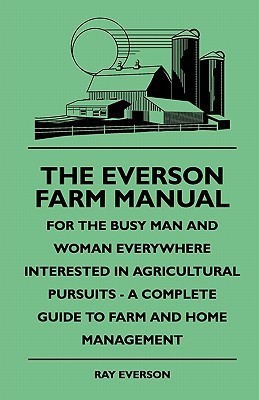 The Everson Farm Manual - For The Busy Man And Woman Everywhere Interested In Agricultural Pursuits - A Complete Guide To Farm And Home Management(English, Paperback, Everson Ray) The Everson Farm Manual - For The Busy Man And Woman Everywhere Interested In Agricultural Pursuits - A Complete Guide To Farm And Home Management(English, Paperback, Everson Ray)