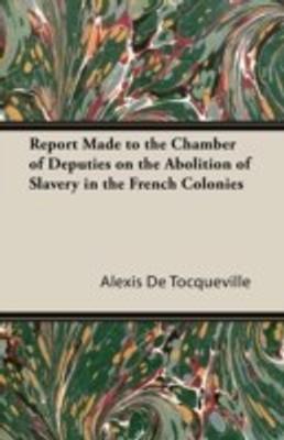 Report Made to the Chamber of Deputies on the Abolition of Slavery in the French Colonies(English, Paperback, Tocqueville Alexis De)