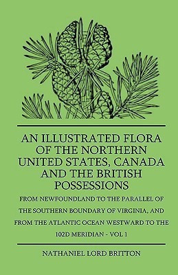 An Illustrated Flora Of The Northern United States, Canada And The British Possessions - From Newfoundland To The Parallel Of The Southern Boundary Of Virginla, And From The Atlantic Ocean Westward To The 102D Meridian - Vol 1(English, Hardcover, Britton Nathaniel Lord) An Illustrated Flora Of The Northern United States, Canada And The British Possessions - From Newfoundland To The Parallel Of The Southern Boundary Of Virginla, And From The Atlantic Ocean Westward To The 102D Meridian - Vol 1(English, Hardcover, Britton Nathaniel Lord)