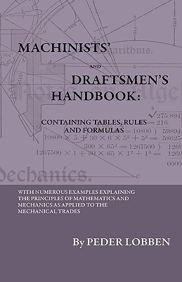 Machinists' And Draftsmen's Handbook - Containing Tables, Rules And Formulas - With Numerous Examples Explaining The Principles Of Mathematics And Mechanics As Applied To The Mechanical Trades. Intended As A Reference Book For All Interested In Mechanical(English, Paperback, Lobben Peder)