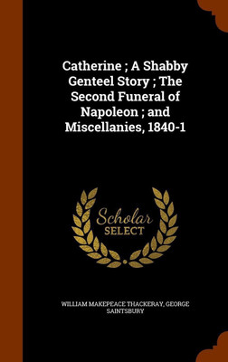 Catherine; A Shabby Genteel Story; The Second Funeral of Napoleon; and Miscellanies, 1840-1(English, Hardcover, Thackeray William Makepeace)