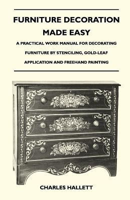 Furniture Decoration Made Easy - A Practical Work Manual for Decorating Furniture by Stenciling, Gold-Leaf Application and Freehand Painting(English, Paperback, Hallett Charles) Furniture Decoration Made Easy - A Practical Work Manual for Decorating Furniture by Stenciling, Gold-Leaf Application and Freehand Painting(English, Paperback, Hallett Charles)