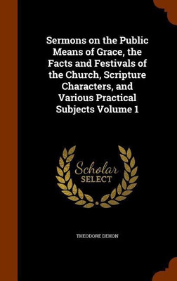 Sermons on the Public Means of Grace, the Facts and Festivals of the Church, Scripture Characters, and Various Practical Subjects Volume 1(English, Hardcover, Dehon Theodore)