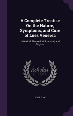 A Complete Treatise On the Nature, Symptoms, and Cure of Lues Venerea(English, Hardcover, Foot Jesse)