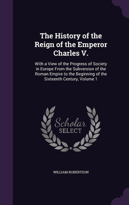 The History of the Reign of the Emperor Charles V.(English, Hardcover, Robertson William)