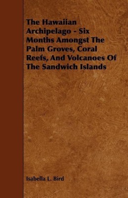 The Hawaiian Archipelago - Six Months Amongst The Palm Groves, Coral Reefs, And Volcanoes Of The Sandwich Islands(English, Paperback, Bird Isabella L.)