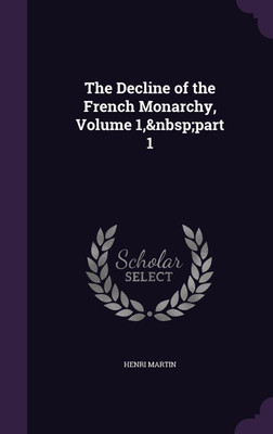 The Decline of the French Monarchy, Volume 1, part 1(English, Hardcover, Martin Henri)