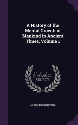 A History of the Mental Growth of Mankind in Ancient Times, Volume 1(English, Hardcover, Hittell John S 1825-1901)
