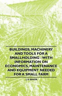Buildings, Machinery and Tools for a Smallholding - With Information on Economics, Maintenance and Equipment Needed for a Small Farm(English, Paperback, Baker J. O.)
