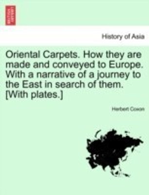 Oriental Carpets. How They Are Made and Conveyed to Europe. with a Narrative of a Journey to the East in Search of Them. [With Plates.](English, Paperback, Coxon Herbert)