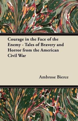 Courage in the Face of the Enemy - Tales of Bravery and Horror from the American Civil War(English, Paperback, Bierce Ambrose)