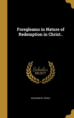 Foregleams in Nature of Redemption in Christ..(English, Hardcover, Pierce Benjamin W)