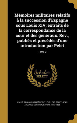 Memoires militaires relatifs a la succession d'Espagne sous Louis XIV; extraits de la correspondance de la cour et des generaux. Rev., publies et precedes d'une introduction par Pelet; Tome 2(French, Hardcover, unknown) Memoires militaires relatifs a la succession d'Espagne sous Louis XIV; extraits de la correspondance de la cour et des generaux. Rev., publies et precedes d'une introduction par Pelet; Tome 2(French, Hardcover, unknown)