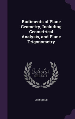Rudiments of Plane Geometry, Including Geometrical Analysis, and Plane Trigonometry(English, Hardcover, Leslie John University Professor Emeritus Sir)
