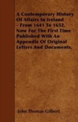 A Contemporary History Of Affairs In Ireland - From 1641 To 1652. Now For The First Time Published With An Appendix Of Original Letters And Documents.(English, Paperback, Gilbert John Thomas) A Contemporary History Of Affairs In Ireland - From 1641 To 1652. Now For The First Time Published With An Appendix Of Original Letters And Documents.(English, Paperback, Gilbert John Thomas)