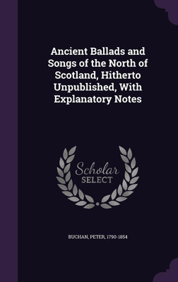 Ancient Ballads and Songs of the North of Scotland, Hitherto Unpublished, With Explanatory Notes(English, Hardcover, Buchan Peter)