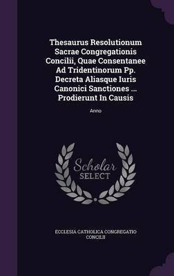 Thesaurus Resolutionum Sacrae Congregationis Concilii, Quae Consentanee Ad Tridentinorum Pp. Decreta Aliasque Iuris Canonici Sanctiones ... Prodierunt In Causis(English, Hardcover, unknown) Thesaurus Resolutionum Sacrae Congregationis Concilii, Quae Consentanee Ad Tridentinorum Pp. Decreta Aliasque Iuris Canonici Sanctiones ... Prodierunt In Causis(English, Hardcover, unknown)