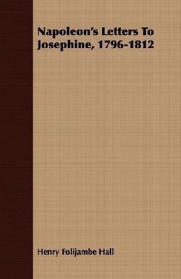 Napoleon's Letters To Josephine, 1796-1812(English, Paperback, Hall Henry Folijambe)