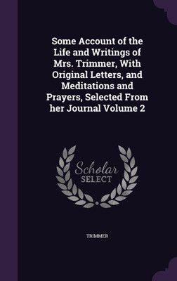 Some Account of the Life and Writings of Mrs. Trimmer, With Original Letters, and Meditations and Prayers, Selected From her Journal Volume 2(English, Hardcover, Trimmer Mrs)