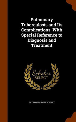 Pulmonary Tuberculosis and Its Complications, With Special Reference to Diagnosis and Treatment(English, Hardcover, Bonney Sherman Grant)